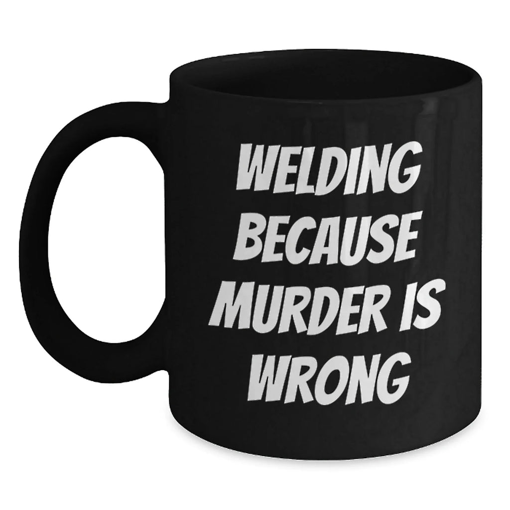 Funny Welding Mugs Gifts for Welding Men - Welding Because Murder Is Wrong Funny Quote on Black Coffee Mug, Perfect Christmas Unique Gifts for Husband or Friend