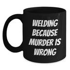 Funny Welding Mugs Gifts for Welding Men - Welding Because Murder Is Wrong Funny Quote on Black Coffee Mug, Perfect Christmas Unique Gifts for Husband or Friend