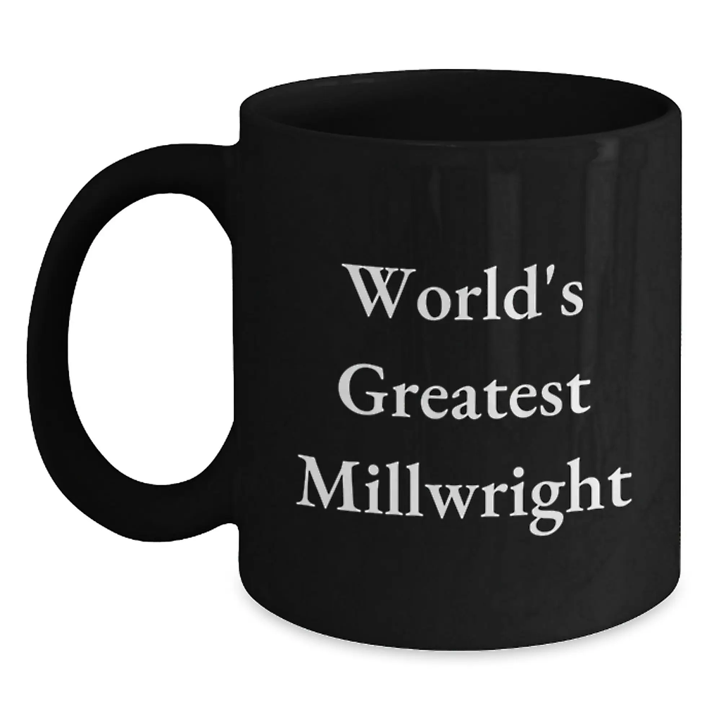 World's Greatest Millwright Funny Birthday Unique Gifts for Millwrights Black Coffee Mugs from Men to Millwright Friends - Main