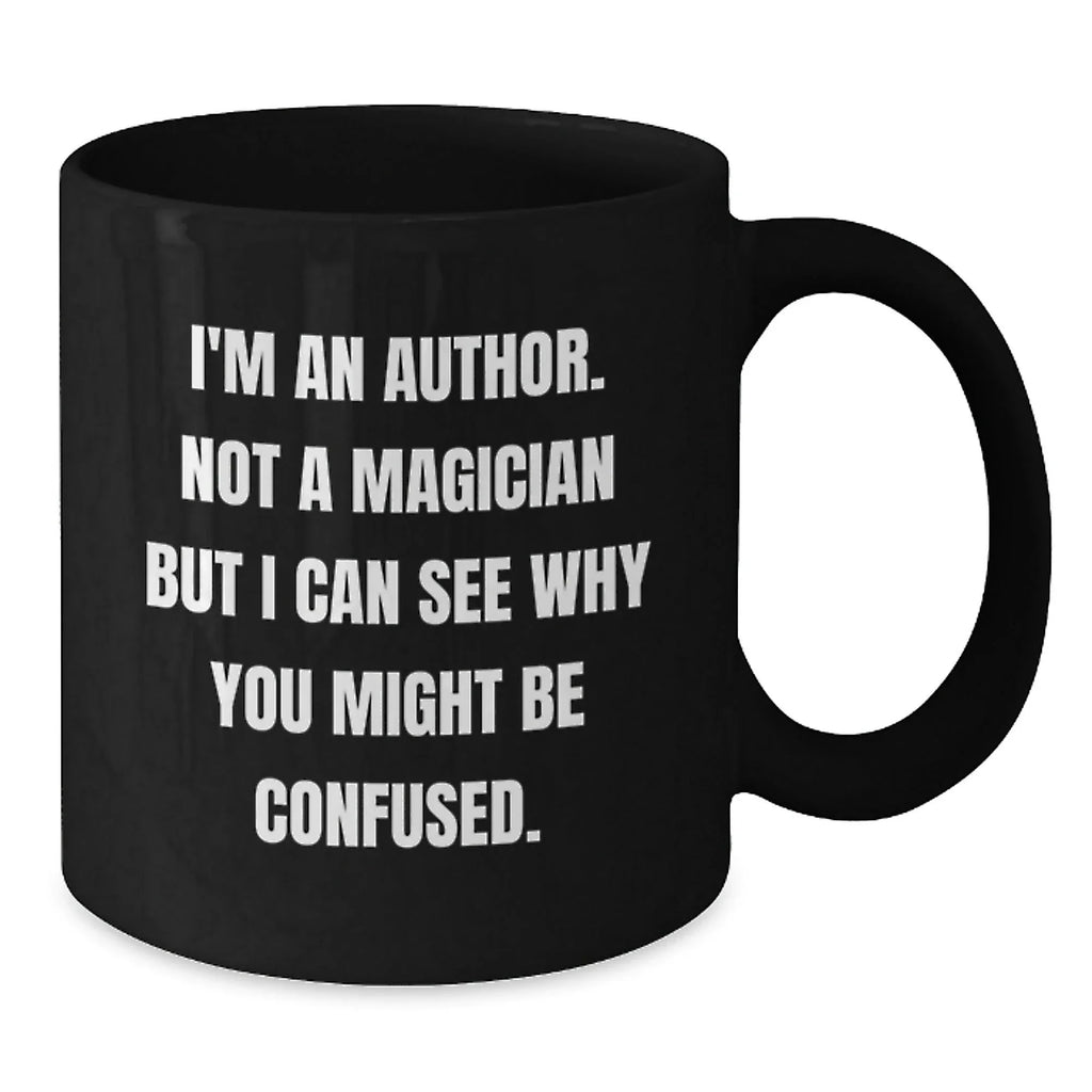 Author Gifts for Christmas, Funny Quote, Black Coffee Mug, Gifts from Friends, Unique Author Mugs - I'm An Author Not A Magician But I Can See Why You Might Be Confused.