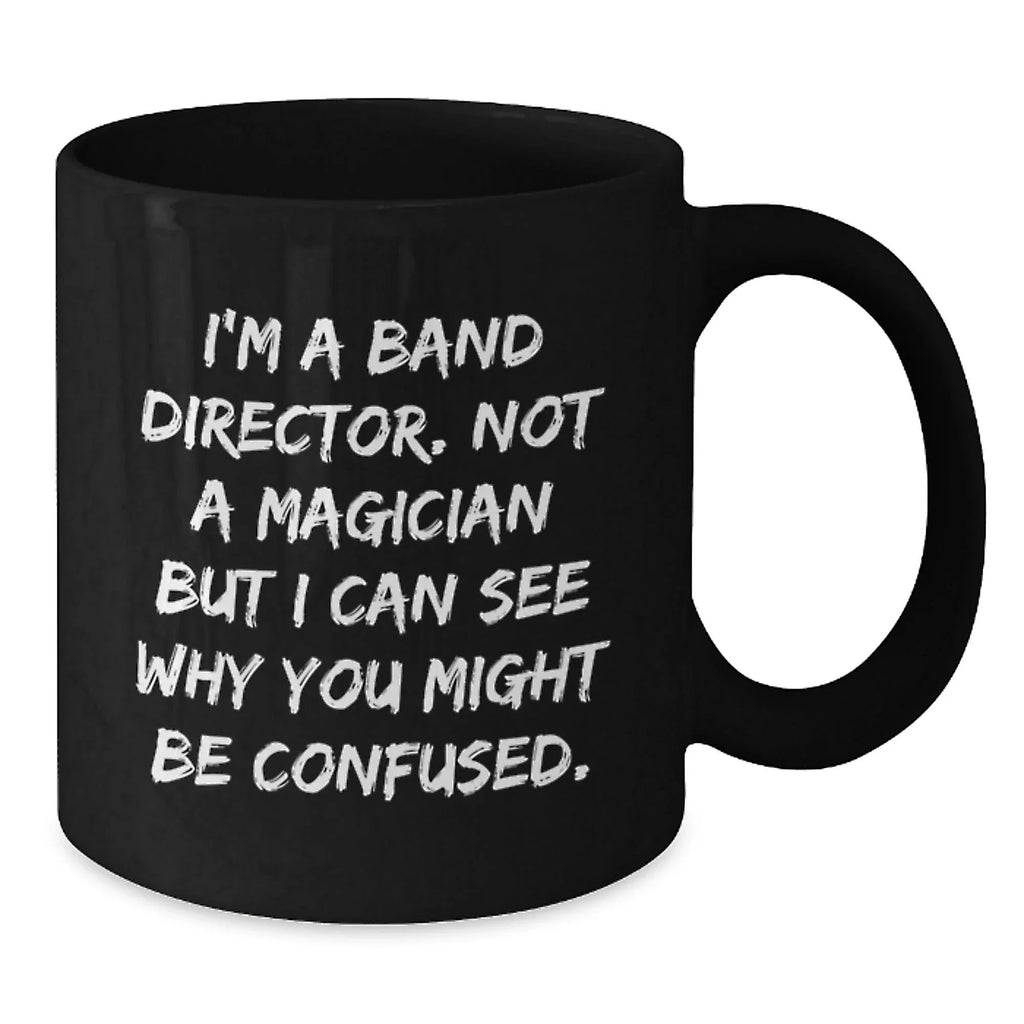 Funny Band Director Christmas Unique Gifts from Friends and Family, Black Coffee Mug, I'm A Band Director Not A Magician But I Can See Why You Might Be Confused.