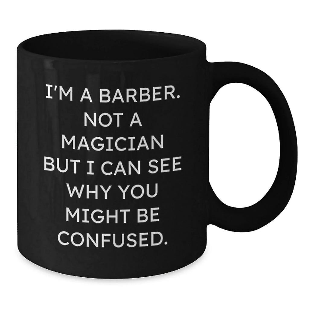 Gifts from Friends for the Barber in Your Life, Funny Barber Christmas Mugs, Black Coffee Mug with 'I'm A Barber. Not A Magician But I Can See Why You Might Be Confused.' Quote