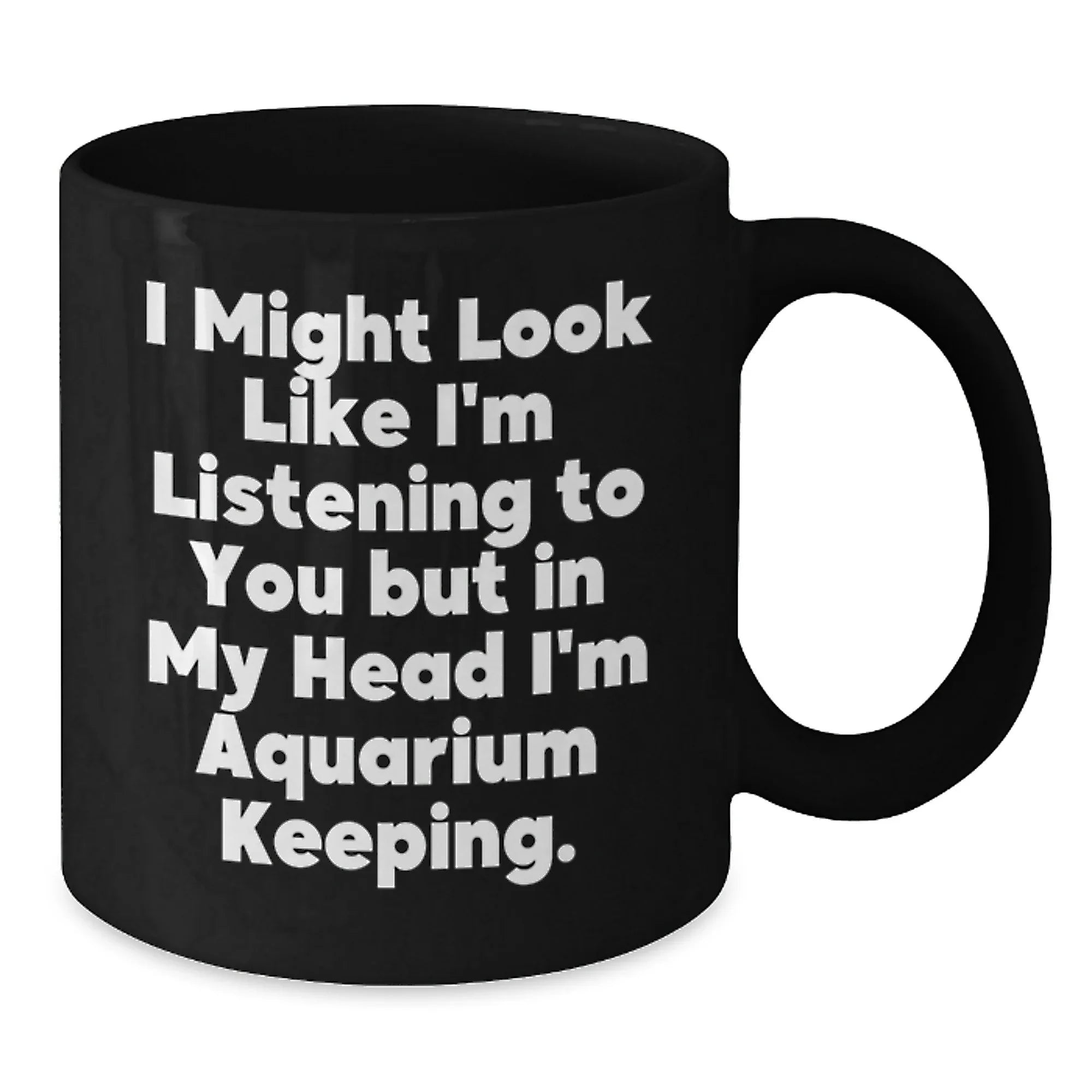 Funny Aquarium Keeping Christmas Unique Gifts for Friends and Family, Black Coffee Mug, 'I Might Look Like I'm Listening To You But In My Head I'm Aquarium Keeping.'