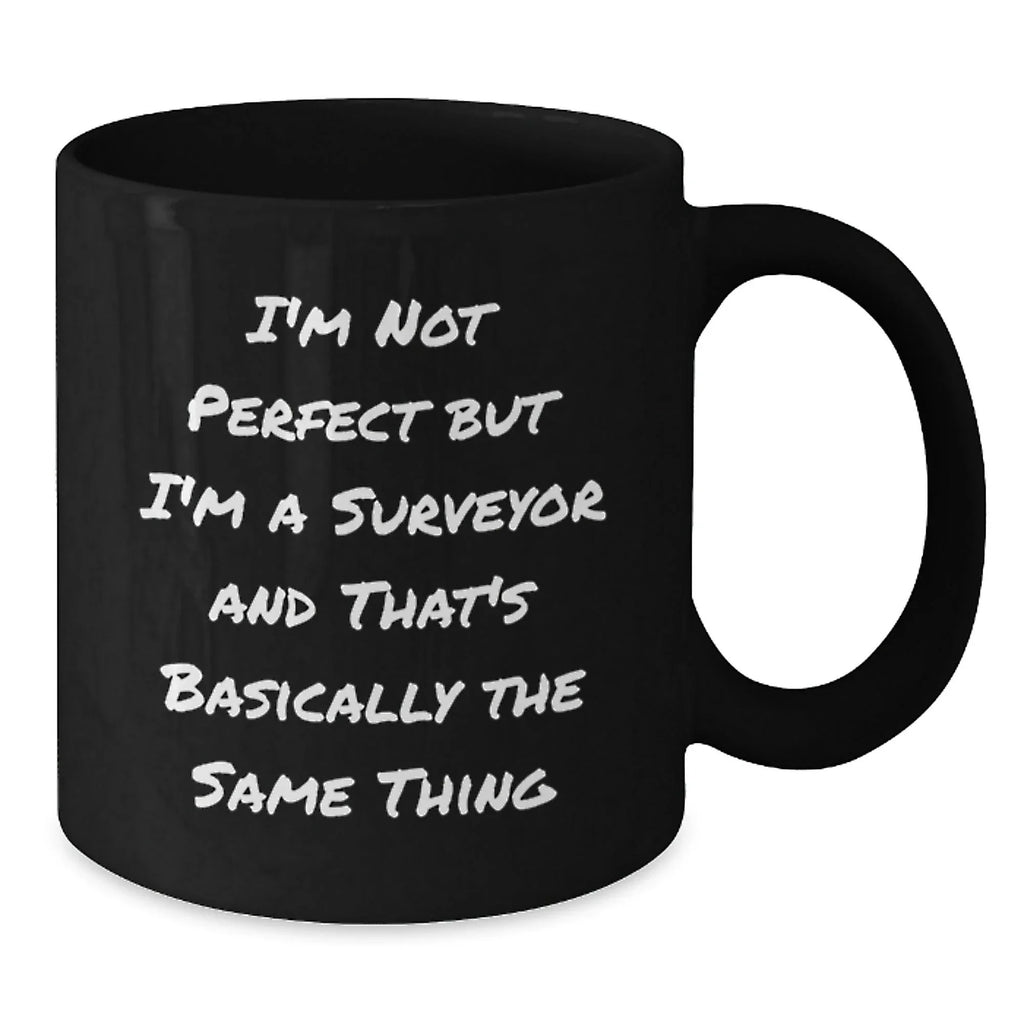 Funny Surveyor Gifts from Men to Friends Christmas Unique Mugs, I'm Not Perfect But I'm A Surveyor And That's Basically The Same Thing, Black Coffee Mug, Ideal Gift for Surveyor Enthusiasts