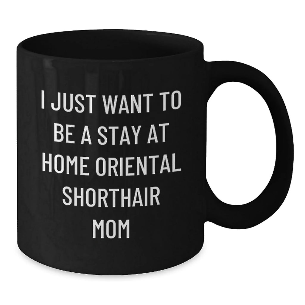 Funny Oriental Shorthair Cat Gifts From Mom to Daughter Valentine's Unique Black Coffee Mug - I Just Want To Be A Stay At Home Mom