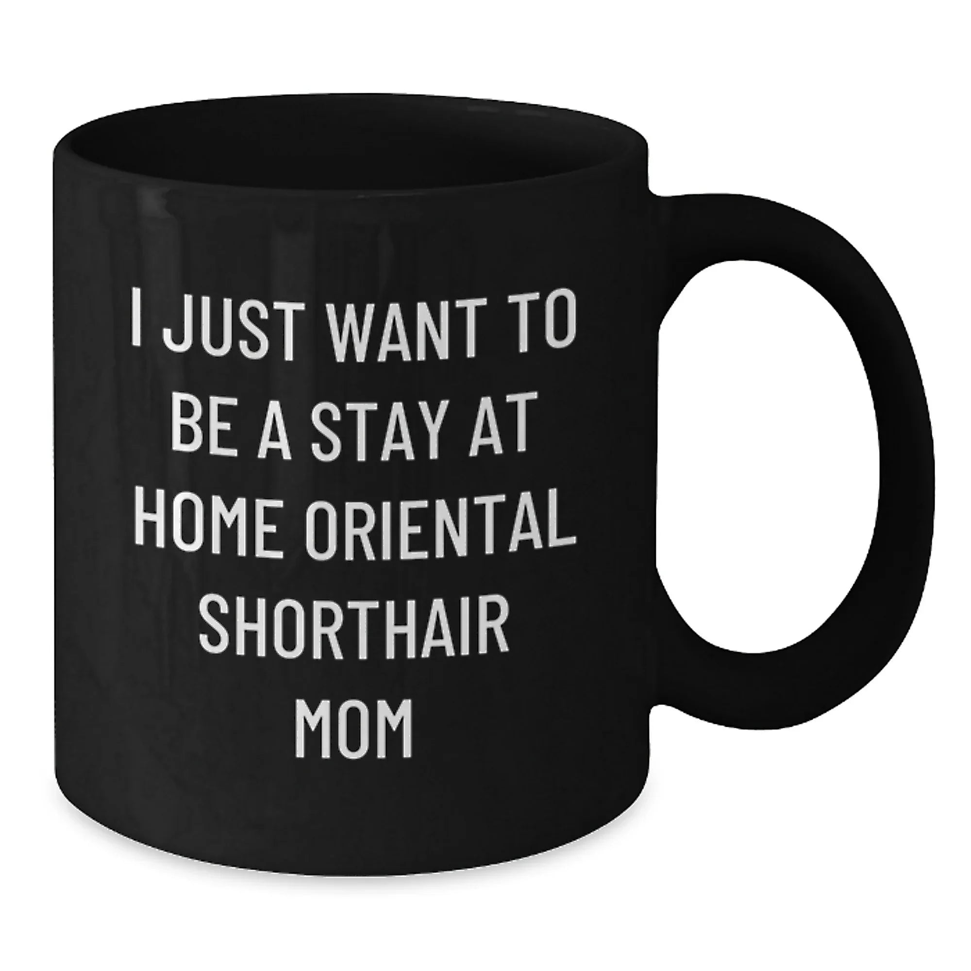 Funny Oriental Shorthair Cat Gifts From Mom to Daughter Valentine's Unique Black Coffee Mug - I Just Want To Be A Stay At Home Mom