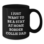Funny Border Collie Dad Gifts from Mom, Unique Graduation Gifts for Him, I Just Want To Be A Stay At Home Border Collie Dad Black Coffee Mug for Border Collie Dog Enthusiasts, Men, and Friends