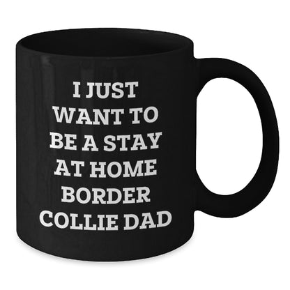Funny Border Collie Dad Gifts from Mom, Unique Graduation Gifts for Him, I Just Want To Be A Stay At Home Border Collie Dad Black Coffee Mug for Border Collie Dog Enthusiasts, Men, and Friends - Additional