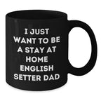 Funny English Setter Dad Graduation Gift from Friends for Him - 'I Just Want To Be A Stay At Home English Setter Dad' Quote Black Coffee Mug