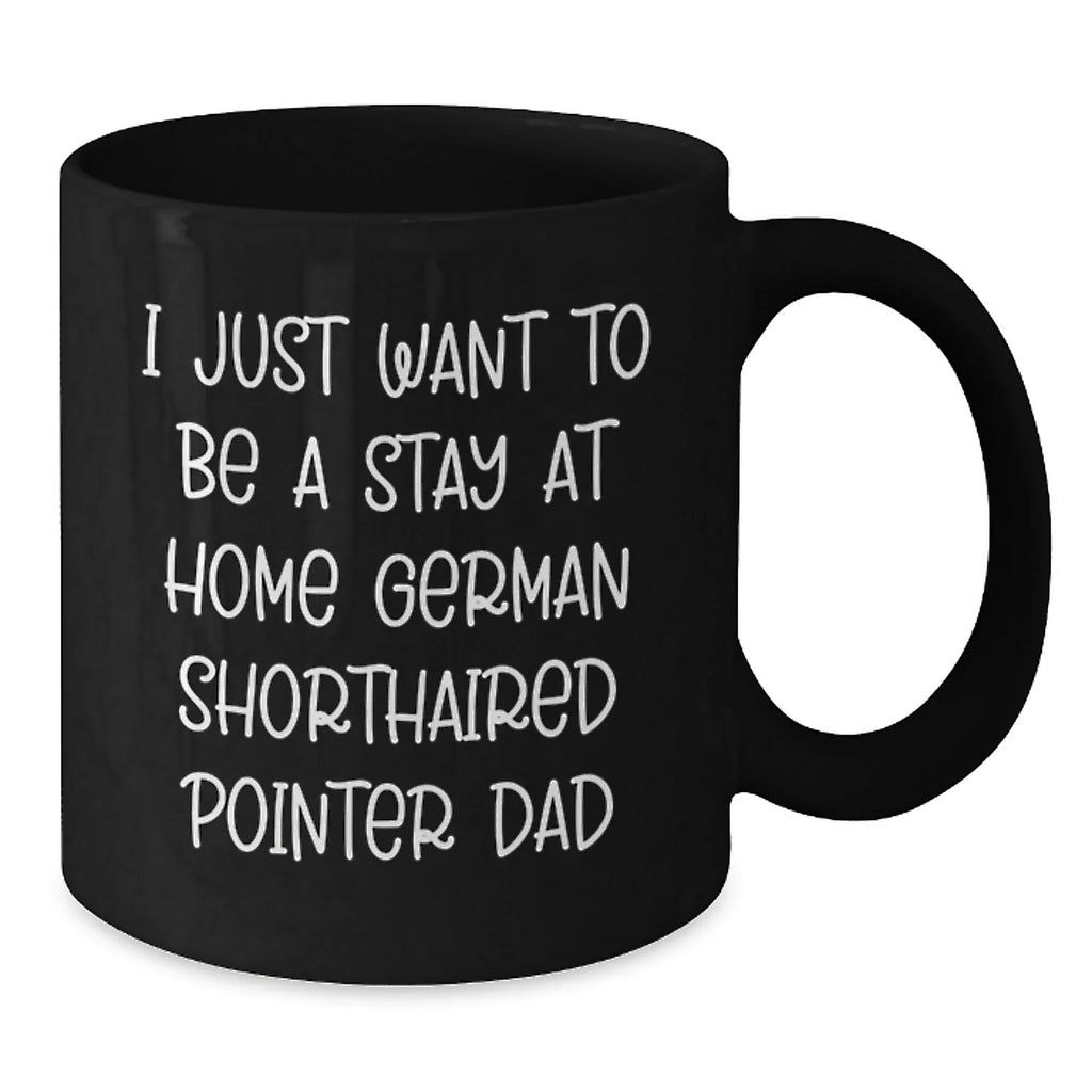 Funny German Shorthaired Pointer Dog Gifts for Him, Unique Christmas Unique Gifts from Dad, Black Coffee Mug with I Just Want To Be A Stay At Home German Shorthaired Pointer Dad Quote