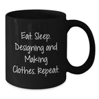 Gifts from Designing and Making Clothes Enthusiasts, Funny Valentine's Unique Black Coffee Mugs for Designing and Making Clothes Friends - Eat. Sleep. Designing And Making Clothes. Repeat.