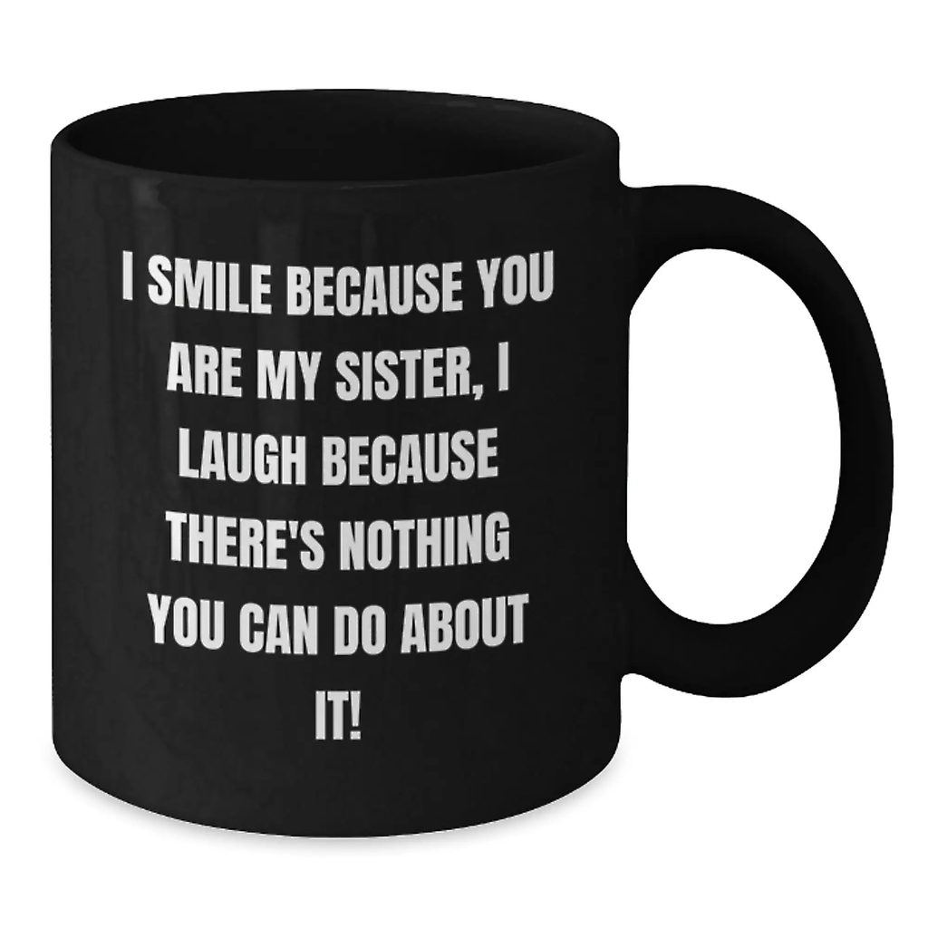 Funny Sister Gifts from Men, Cute Black Coffee Mug for Sister's Birthday, Unique Gifts for Sisters I Smile Because You Are My Sister, I Laugh Because There's Nothing You Can Do About It! - Additional