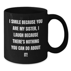 Funny Sister Gifts from Men, Cute Black Coffee Mug for Sister's Birthday, Unique Gifts for Sisters I Smile Because You Are My Sister, I Laugh Because There's Nothing You Can Do About It! - Additional