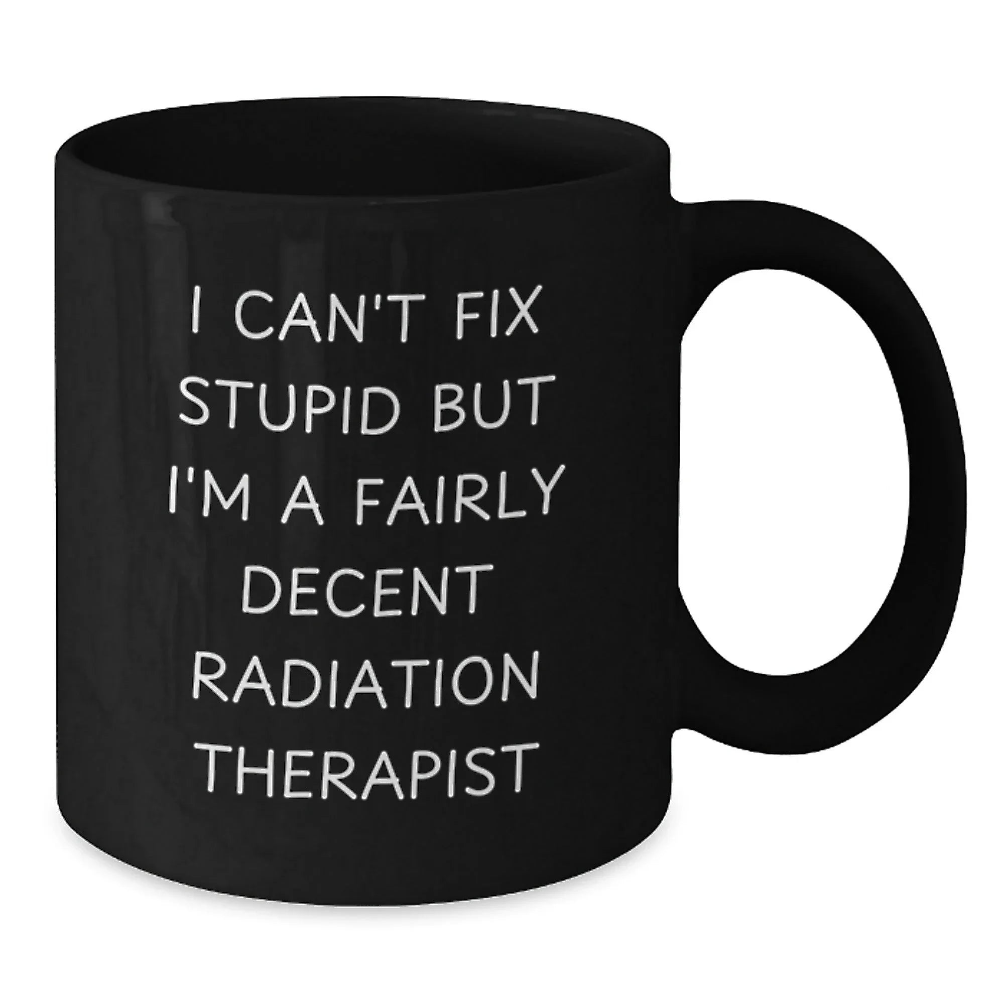 Funny Radiation Therapist Gifts for Him from Friends - Black Coffee Mug I Can't Fix Stupid But I'm A Decent Radiation Therapist