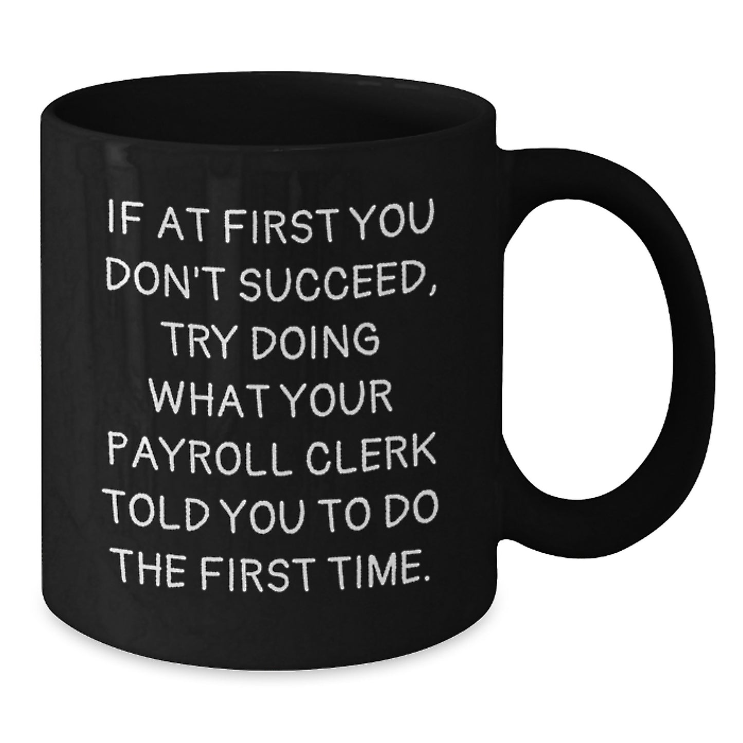 Funny Payroll Clerk Gifts for Men from Friends - Christmas Unique Gifts - Black Coffee Mug with Quote 'If At First You Don't Succeed, Try Doing What Your Payroll Clerk Told You To Do The First Time.' - Additional