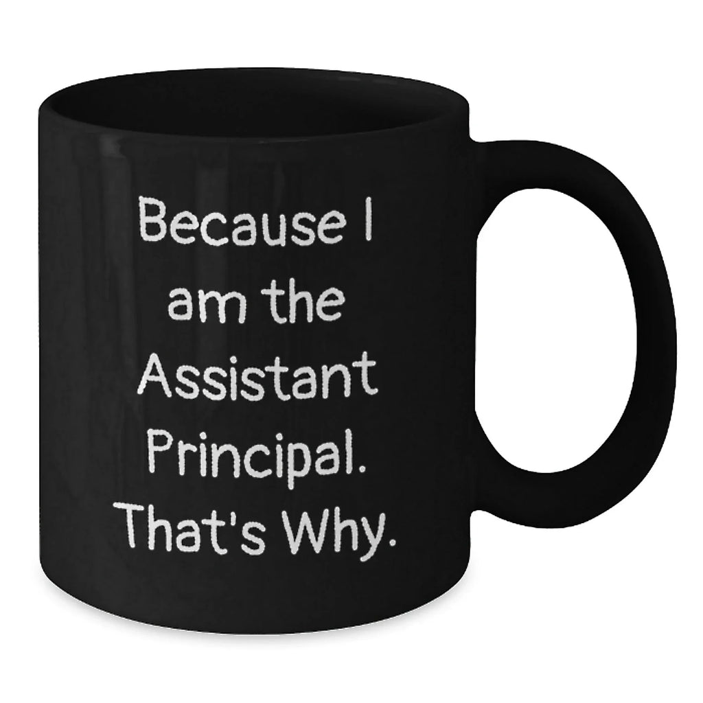 Assistant Principal Funny Gifts from Men to Graduation Unique Black Coffee Mugs, Because I Am The Assistant Principal. That's Why. - Gifts for Assistant Principal