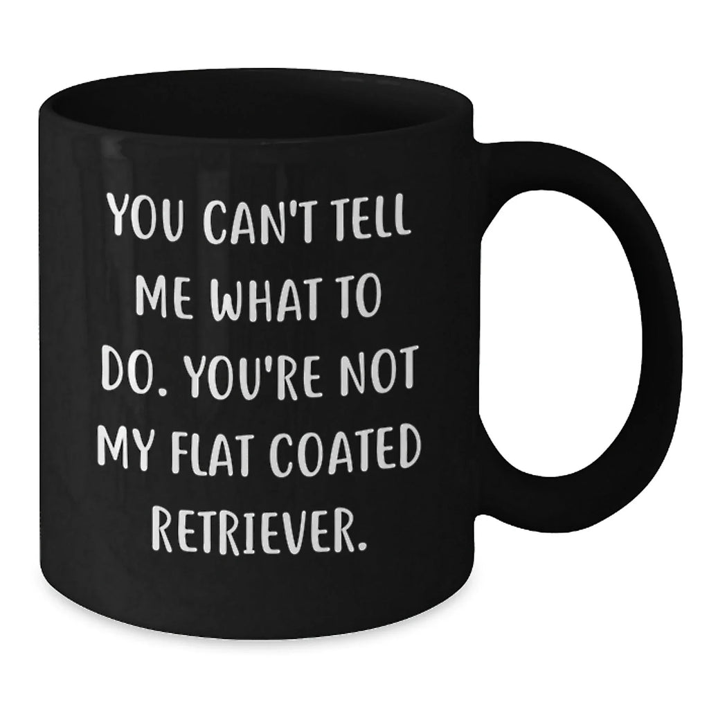Funny Flat Coated Retriever Dog Black Coffee Mugs Gifts for Men, Women, Friends, and Family - You Can't Tell Me What To Do. You're Not My Flat Coated Retriever. - Birthday Unique