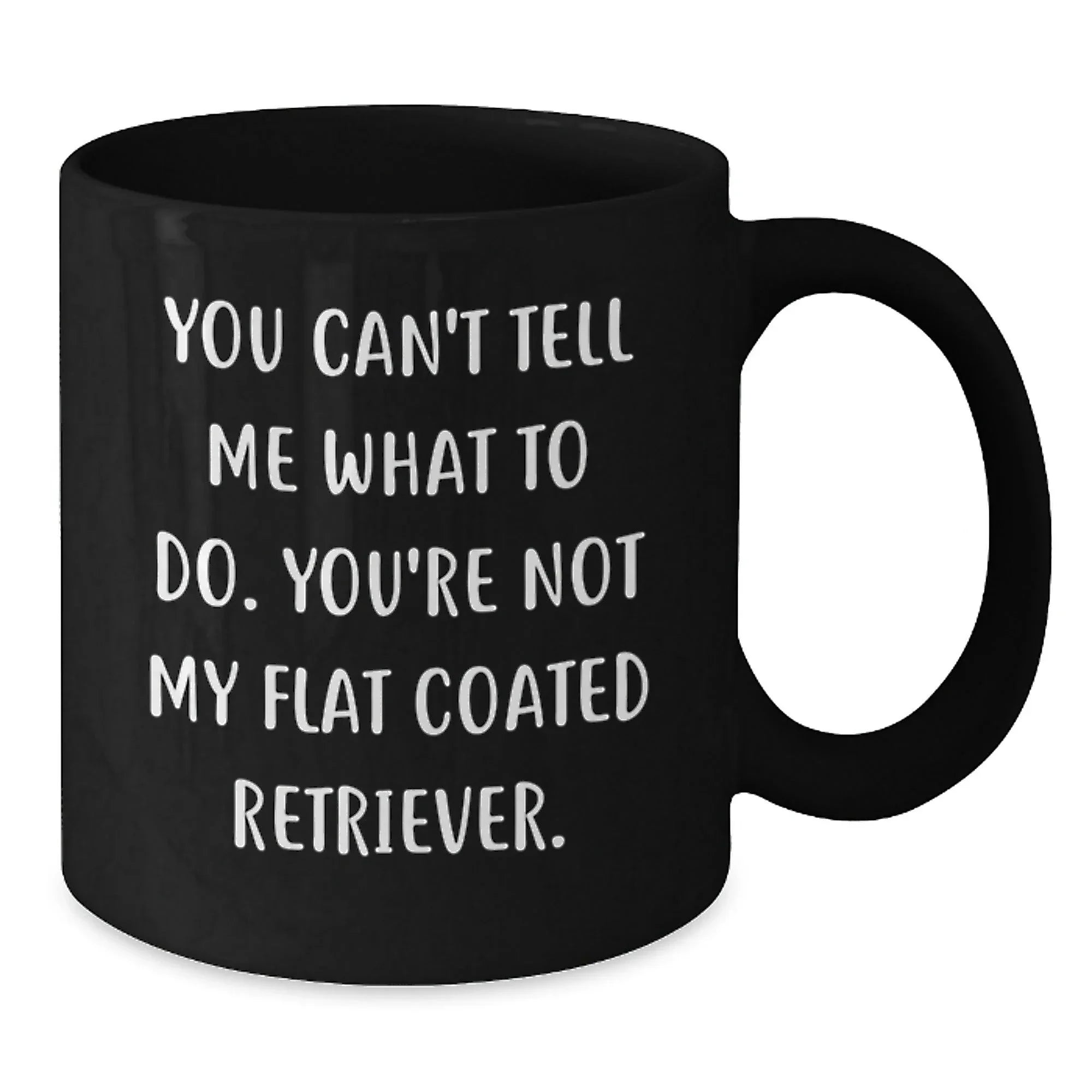 Funny Flat Coated Retriever Dog Black Coffee Mugs Gifts for Men, Women, Friends, and Family - You Can't Tell Me What To Do. You're Not My Flat Coated Retriever. - Birthday Unique