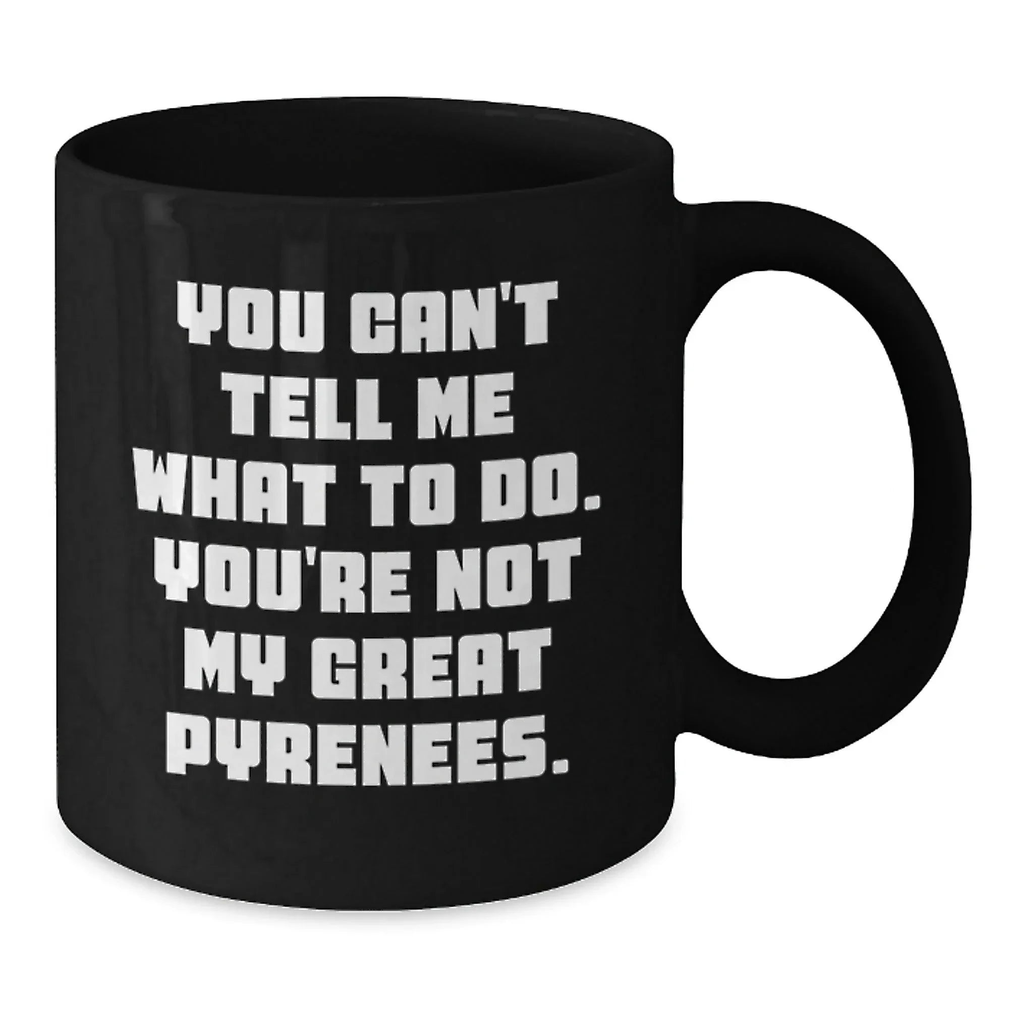 Funny Great Pyrenees Dog Gifts from Friends or Family, Black Coffee Mug, 'You Can't Tell Me What To Do. You're Not My Great Pyrenees.' on Birthday
