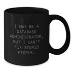 Funny Database Administrator Mug for Coworkers, Friends, and Family - 'I May Be A Database Administrator, But I Can't Fix Stupid People.' 11 oz or 15 oz Black Ceramic Coffee Mug - Additional
