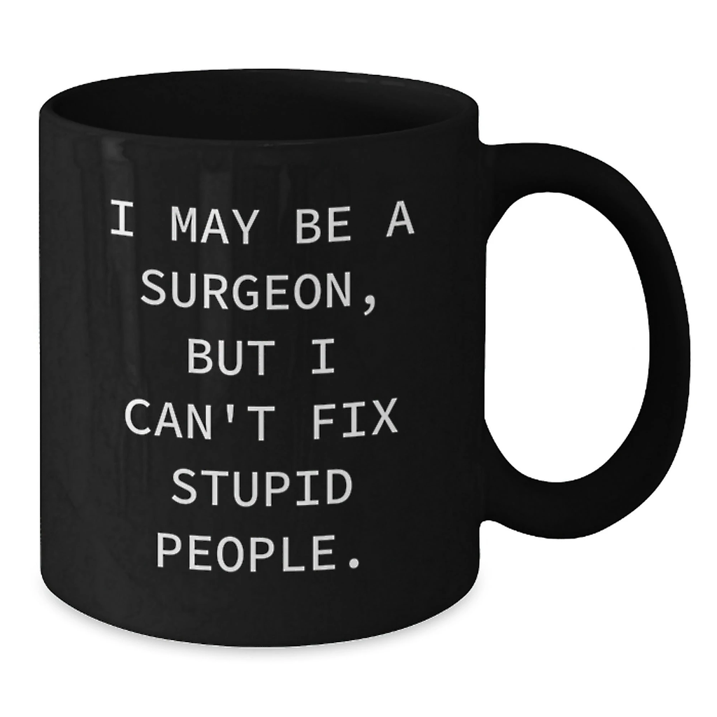 Funny Surgeon Gifts for Men, I May Be A Surgeon, But I Can't Fix Stupid People. Black Coffee Mug for Valentine's Unique Gifts from Men to Surgeons - Additional