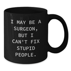 Funny Surgeon Gifts for Men, I May Be A Surgeon, But I Can't Fix Stupid People. Black Coffee Mug for Valentine's Unique Gifts from Men to Surgeons - Additional