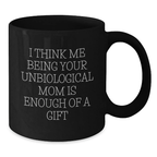 Funny Gift for Unbiological Mom, Black Coffee Mug - 'I Think Me Being Your Unbiological Mom Is Enough Of A Gift' - Gifts from Family to Graduation Unique Gifts - Additional