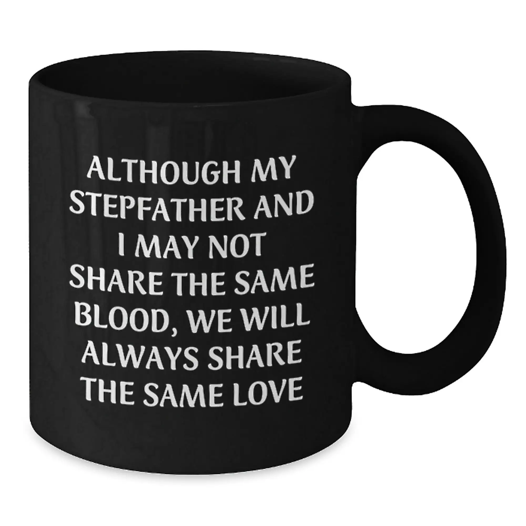 Funny Stepfather Gifts for Men - Black Coffee Mug - Although My Stepfather And I May Not Share The Same Blood, We Will Always Share The Same Love - Birthday Unique Gifts from Family - Additional