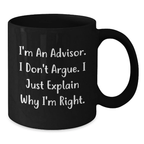 Funny Advisor Gifts, Unique Black Coffee Mugs for Advisor, I'm An Advisor. I Don't Argue. I Just Explain Why I'm Right. Mug for Mom, Gifts from Men to Women - Additional