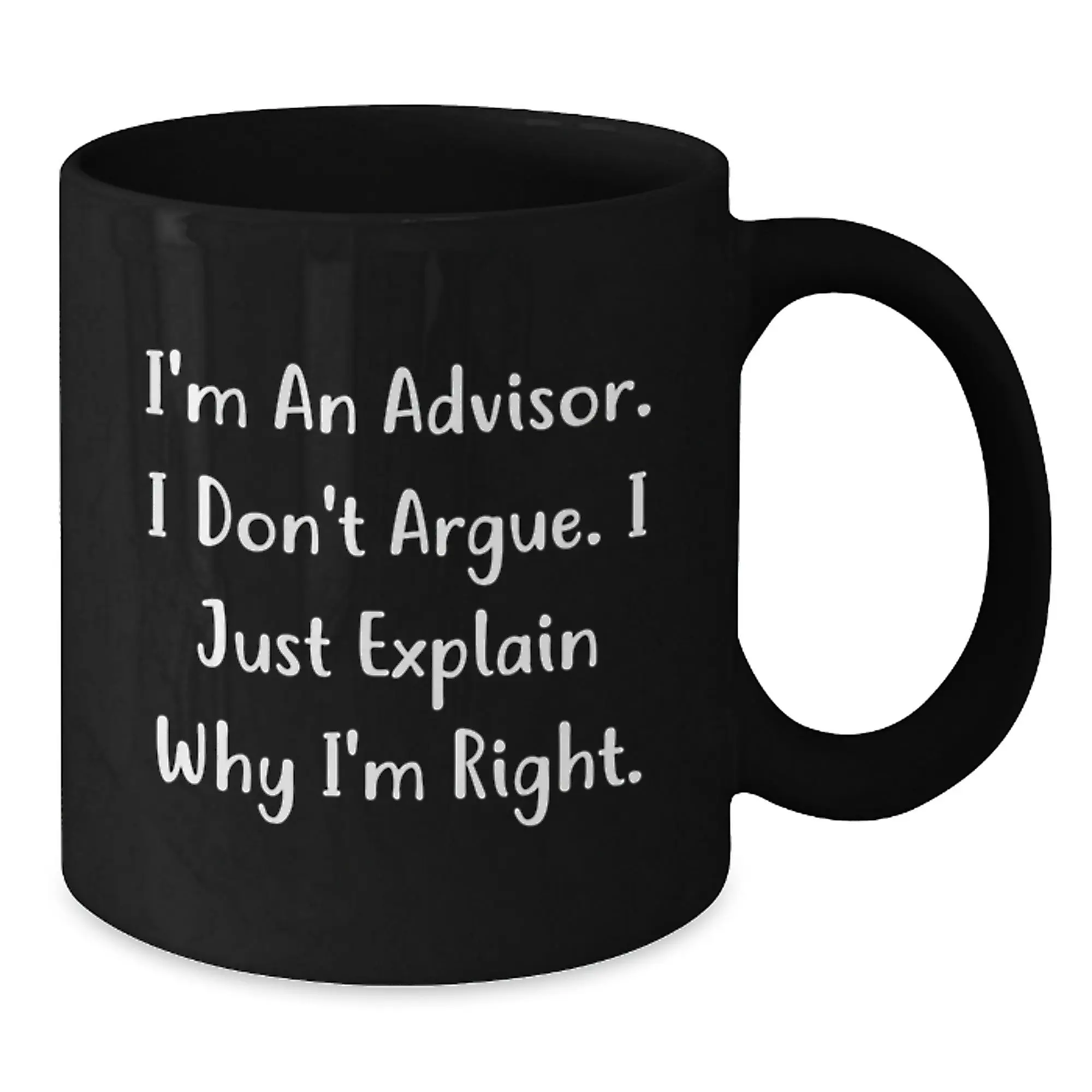 Funny Advisor Gifts, Unique Black Coffee Mugs for Advisor, I'm An Advisor. I Don't Argue. I Just Explain Why I'm Right. Mug for Mom, Gifts from Men to Women - Additional