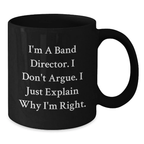 Funny Band Director Gifts for Men, Black Coffee Mug with I'm A Band Director. I Don't Argue. I Just Explain Why I'm Right. - Unique Mother's Day Unique Gifts from Family to Friends - Additional