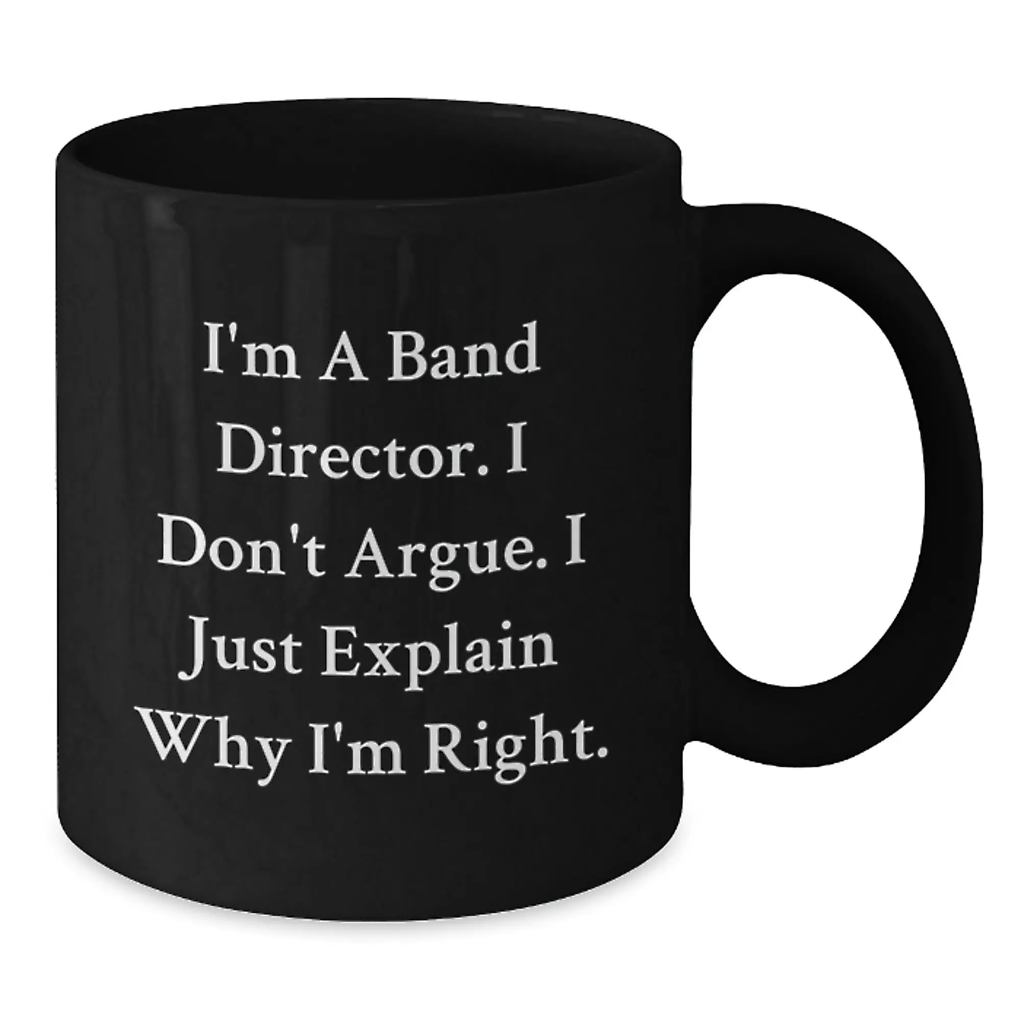 Funny Band Director Gifts for Men, Black Coffee Mug with I'm A Band Director. I Don't Argue. I Just Explain Why I'm Right. - Unique Mother's Day Unique Gifts from Family to Friends - Additional