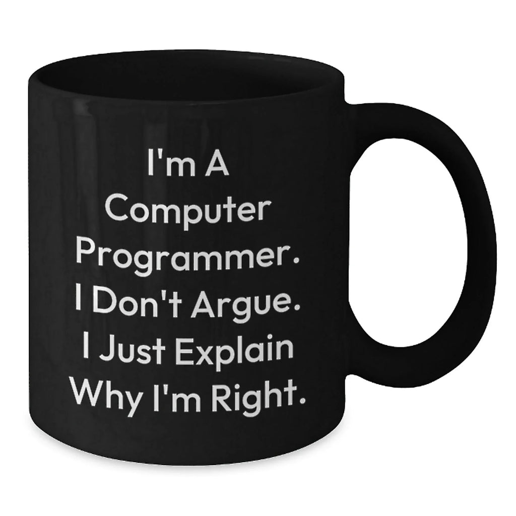 Funny Computer Programmer Gifts from Men, Unique Black Coffee Mugs for Programmer Friends, I'm A Computer Programmer. I Don't Argue. I Just Explain Why I'm Right.