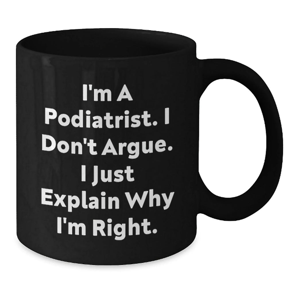 Funny Podiatrist Gifts for Men Women Friends and Family - Black Coffee Mug 'I'm A Podiatrist I Don't Argue I Just Explain Why I'm Right' Christmas Unique Mugs
