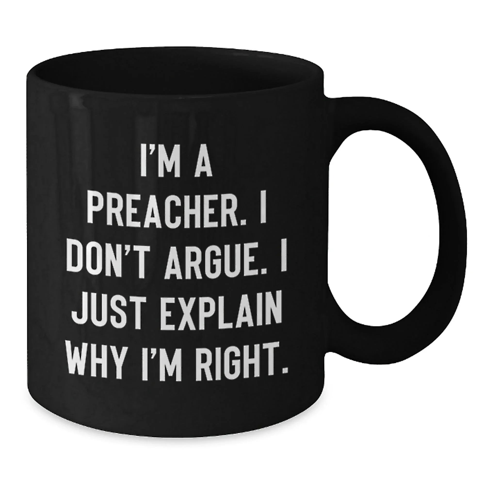 Funny Preacher Gift for Friends, Men, Women, Black Coffee Mug, I'm A Preacher. I Don't Argue. I Just Explain Why I'm Right., Christmas Unique Gifts, Gifts from Men, Women, Family, Friends