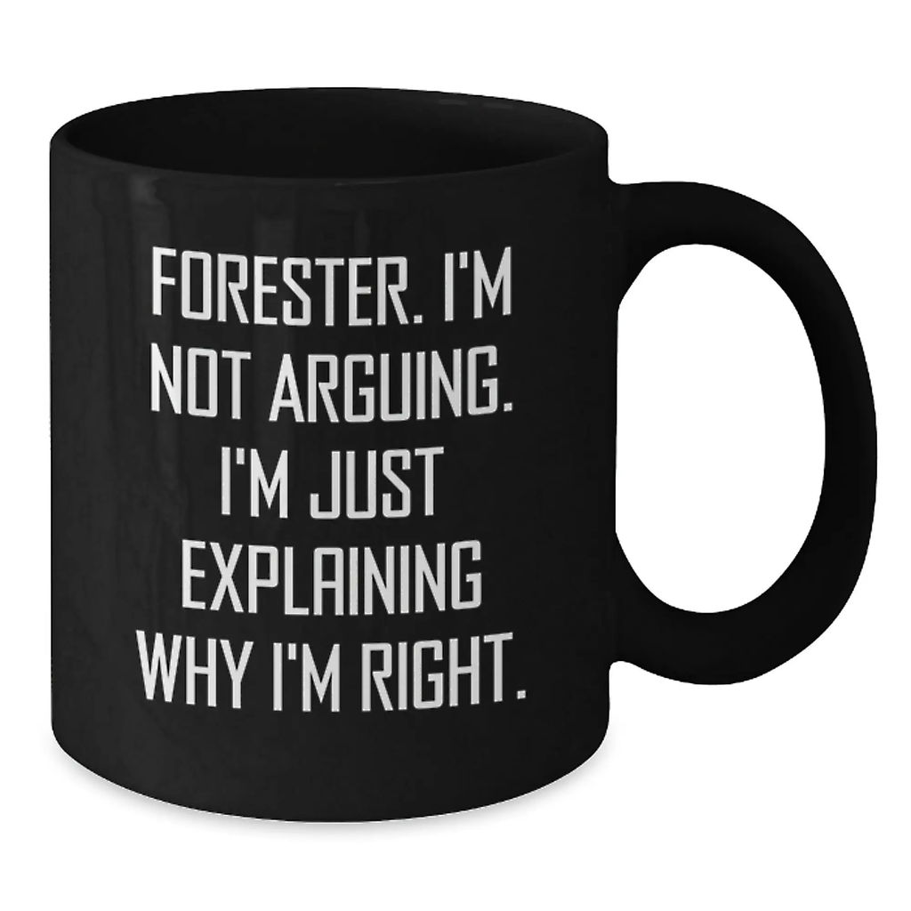 Funny Forester Black Coffee Mug, Gifts from Friends to Graduation Unique Gifts for Forester Lovers - 'I'm Not Arguing, I'm Just Explaining Why I'm Right.' - Additional