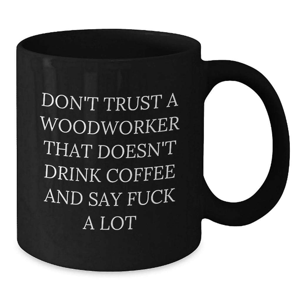 Funny Woodworker Gifts from Friends - Black Coffee Mug - Unique Christmas Unique Gifts for Men, Woodworker, and Coffee Lover - Don't Trust A Woodworker That Doesn't Drink Coffee And Say 'F--k A Lot'