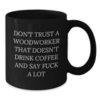 Funny Woodworker Gifts from Friends - Black Coffee Mug - Unique Christmas Unique Gifts for Men, Woodworker, and Coffee Lover - Don't Trust A Woodworker That Doesn't Drink Coffee And Say 'F--k A Lot'