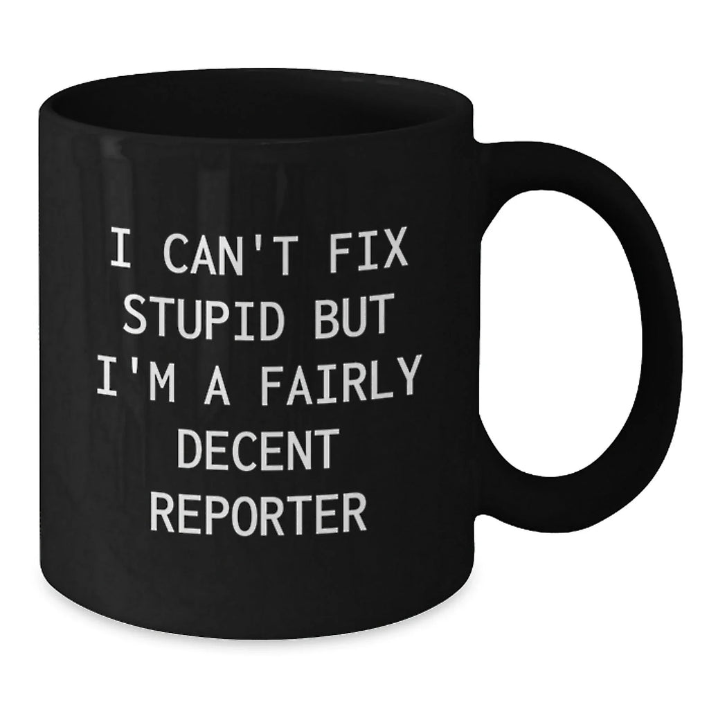 Funny Reporter Gifts from Men to Friends at Christmas - Black Coffee Mug - 'I Can't Fix Stupid But I'm A Fairly Decent Reporter'