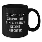 Funny Reporter Gifts from Men to Friends at Christmas - Black Coffee Mug - 'I Can't Fix Stupid But I'm A Fairly Decent Reporter'