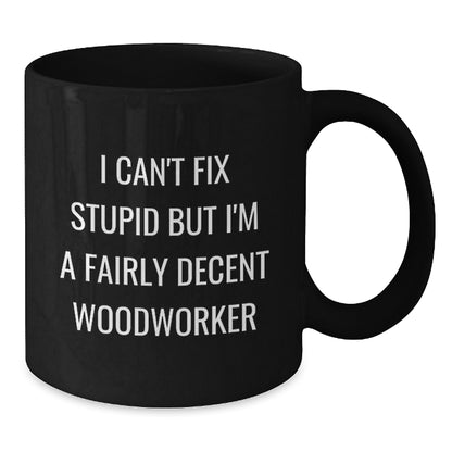 Funny Woodworker Christmas Unique Gifts from Men to Women Friends Coworkers Family Members, Black Coffee Mug, I Can't Fix Stupid But I'm A Fairly Decent Woodworker Quote - Additional