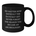 Funny Archeologist Gifts for Him, Black Coffee Mug, 'No Matter How Difficult The Days May Get.', Inspirational Mug for Archeologist Men, Gifts from Friends, Family for Christmas Unique