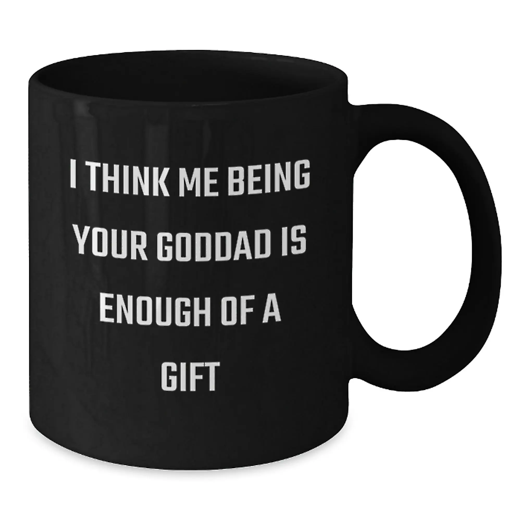 Funny Goddad Gifts from Men to Goddads - Black Coffee Mug with I Think Me Being Your Goddad Is Enough Of A Gift Quote - Father's Day Unique Gifts - Additional