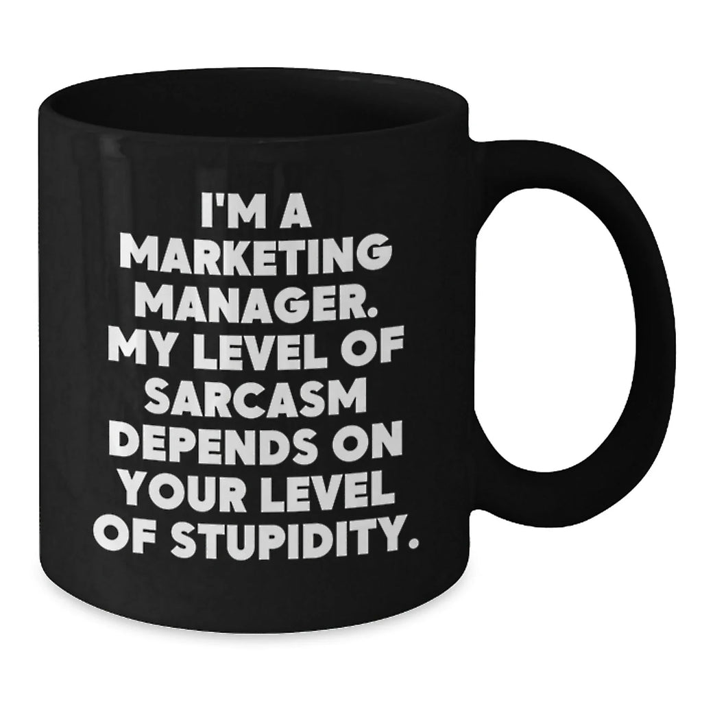 Funny Marketing Manager Gift Ideas for Men or Women - Black Coffee Mug, 'I'm A Marketing Manager. My Level Of Sarcasm Depends On Your Level Of Stupidity.'