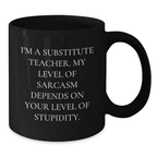 Funny Substitute Teacher Gifts from Friends for Graduation Unique Gifts - Black Coffee Mug with 'I'm a Substitute Teacher, My Level of Sarcasm Depends on Your Level of Stupidity' - Additional