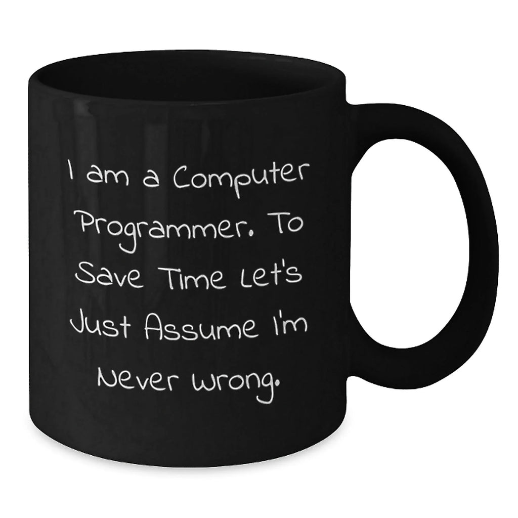 Funny Computer Programmer Gifts from Friends to Family - Black Coffee Mug - Christmas Unique Mugs for Men - I Am A Computer Programmer. To Save Time Let's Just Assume I'm Never Wrong. -