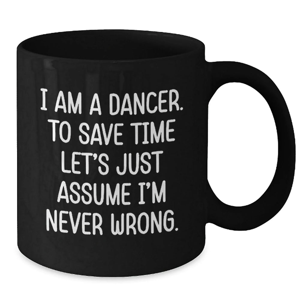 Funny Dancer Gifts from Friends to Birthday Dancer, Black Coffee Mug with 'I Am A Dancer. To Save Time Let's Just Assume I'm Never Wrong.' Quote, Gifts for Dancer