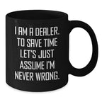 Funny Dealer Mug Gifts from Friends for Men 11oz Black Coffee Ceramic Mugs, 'I Am A Dealer. To Save Time Let's Just Assume I'm Never Wrong.'