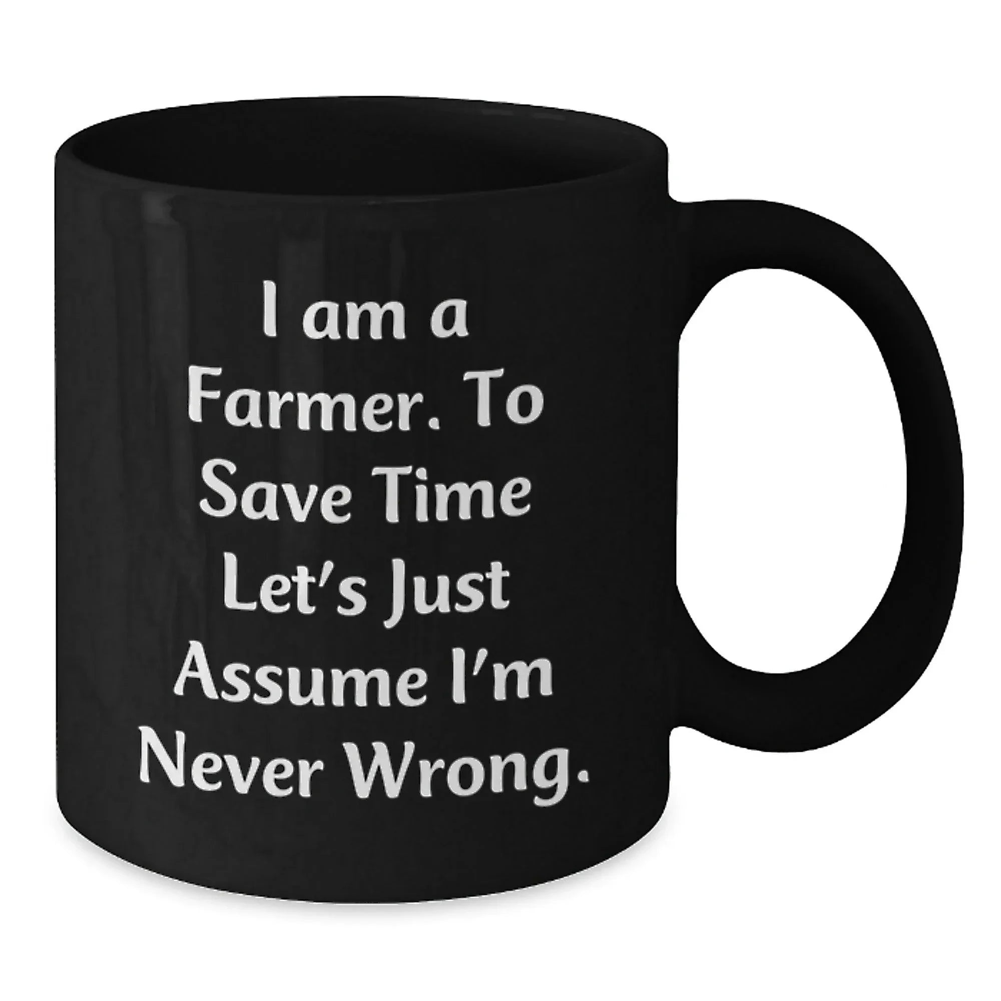 Funny Farmer Gifts, I Am A Farmer. To Save Time Let's Just Assume I'm Never Wrong. Black Coffee Mugs for Graduation, Gifts from Friends to Farmer