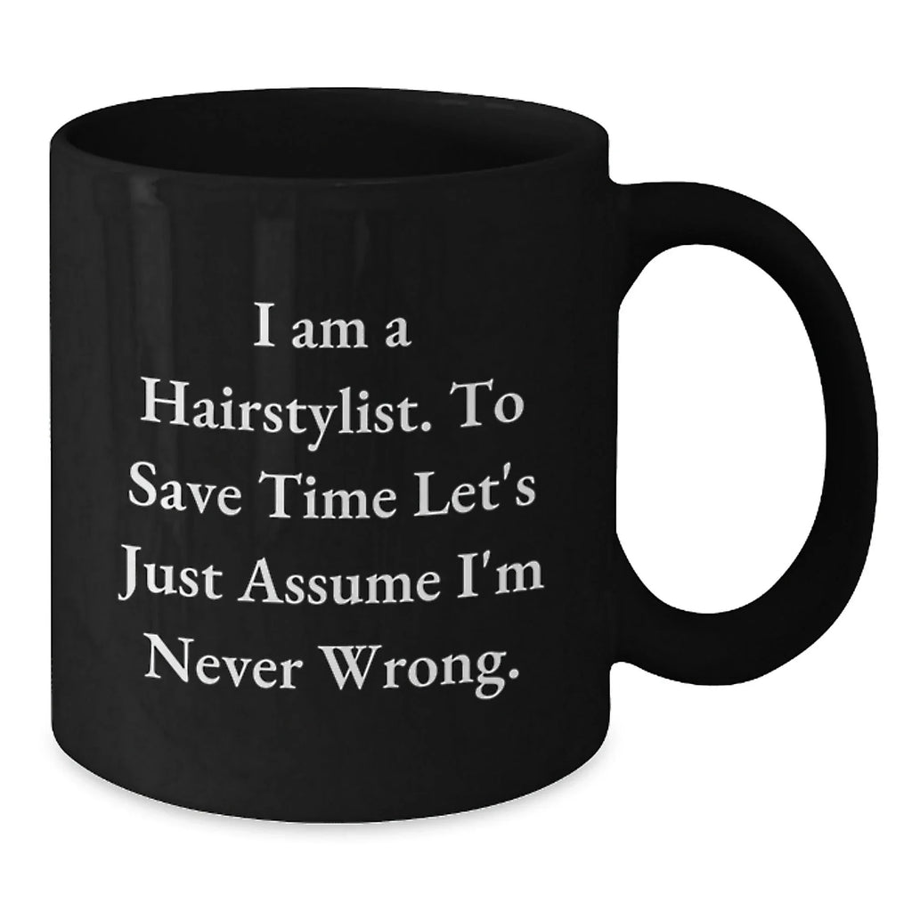Funny Hairstylist Mug Gifts from Friends for Men, Women, or Coworkers - 'I Am A Hairstylist. To Save Time Let's Just Assume I'm Never Wrong.' Black Coffee Mug